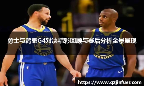 勇士与鹈鹕G4对决精彩回顾与赛后分析全景呈现