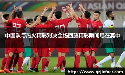 中国队与热火精彩对决全场回放精彩瞬间尽在其中
