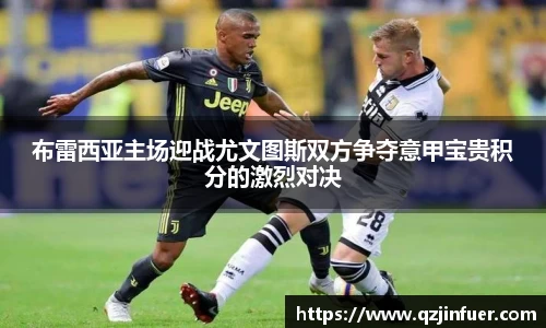 布雷西亚主场迎战尤文图斯双方争夺意甲宝贵积分的激烈对决